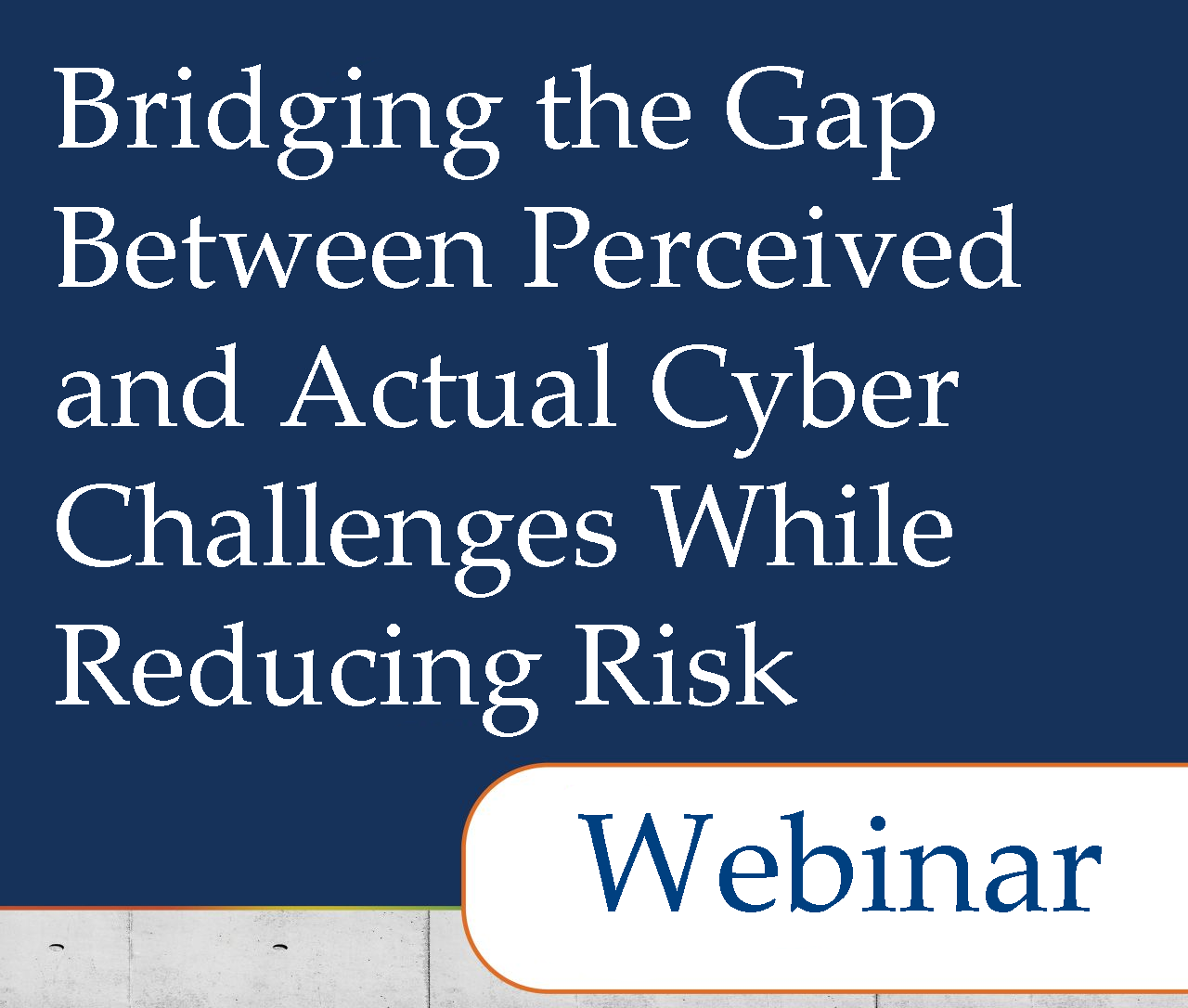 Bridging the Gap Between Perceived and Actual Cyber Challenges While Reducing Risk